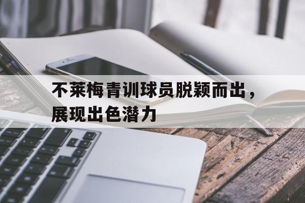 不莱梅青训球员脱颖而出，展现出色潜力