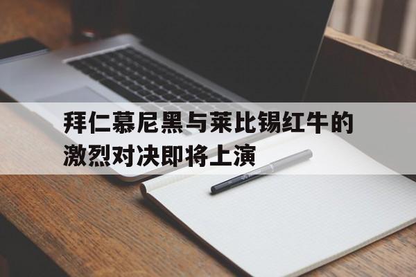 拜仁慕尼黑与莱比锡红牛的激烈对决即将上演