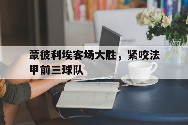 蒙彼利埃客场大胜，紧咬法甲前三球队