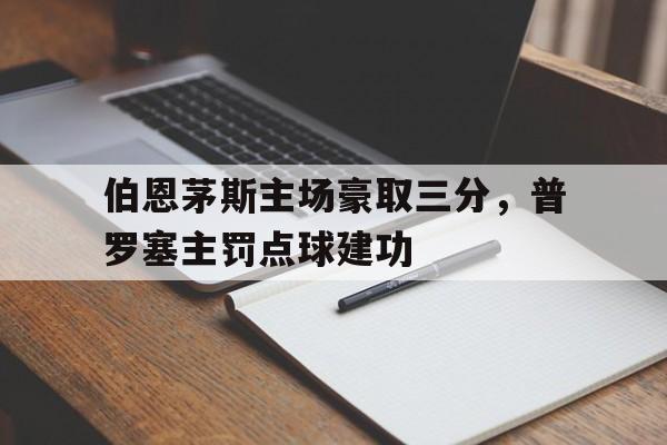 伯恩茅斯主场豪取三分，普罗塞主罚点球建功