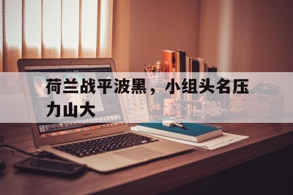 荷兰战平波黑，小组头名压力山大