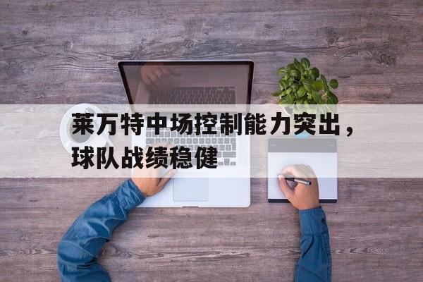 莱万特中场控制能力突出，球队战绩稳健